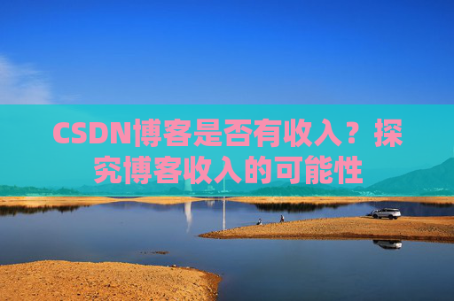 CSDN博客是否有收入？探究博客收入的可能性