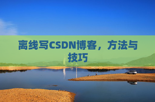 离线写CSDN博客，方法与技巧